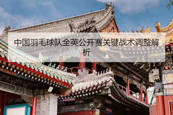 中国羽毛球队全英公开赛关键战术调整解析